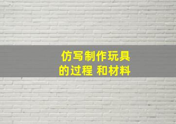 仿写制作玩具的过程 和材料